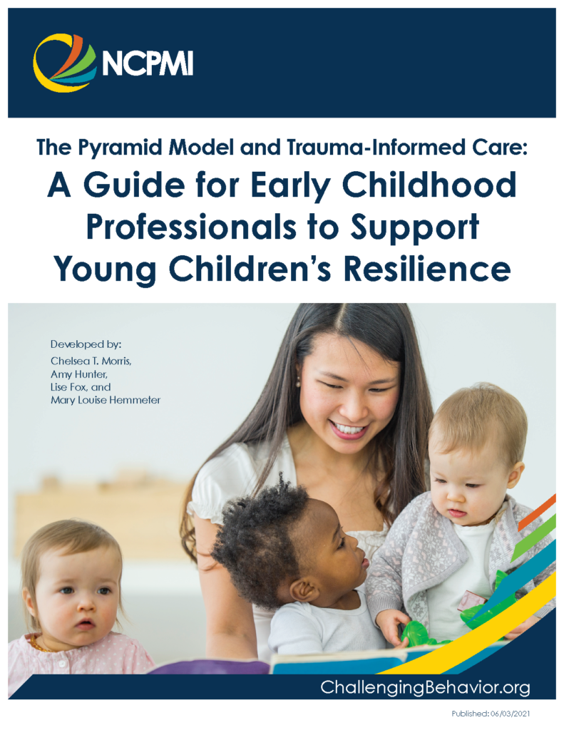 The Pyramid Model and Trauma-Informed Care: A Guide for Early Childhood Professionals to Support Young Children's Resilience